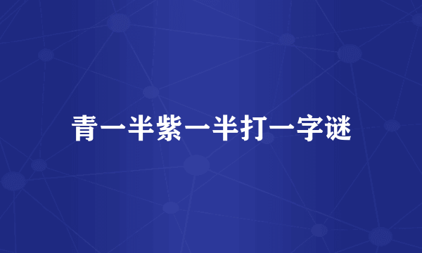 青一半紫一半打一字谜
