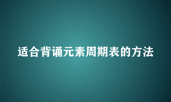 适合背诵元素周期表的方法