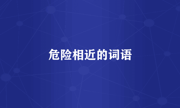 危险相近的词语