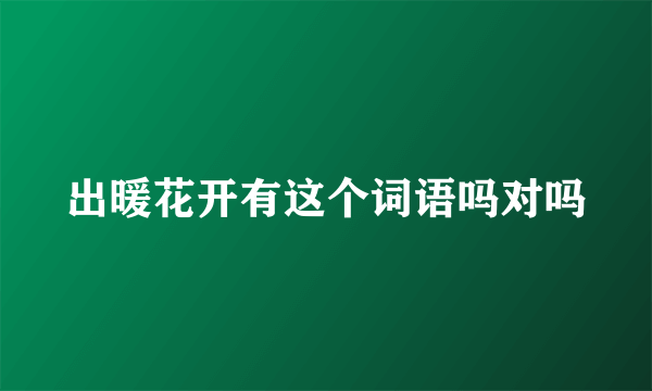 出暖花开有这个词语吗对吗