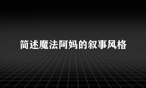 简述魔法阿妈的叙事风格