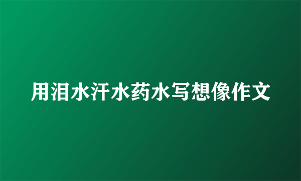 用泪水汗水药水写想像作文