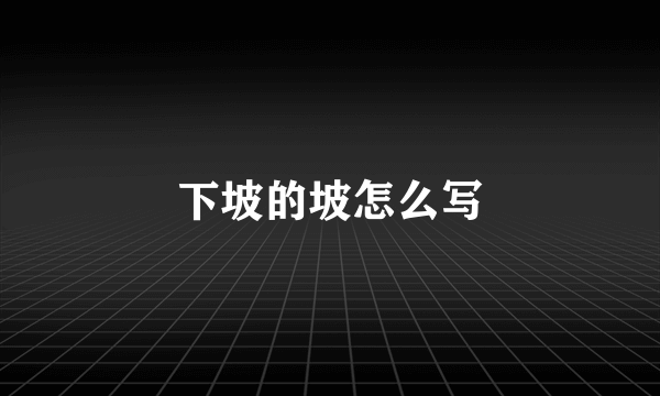 下坡的坡怎么写