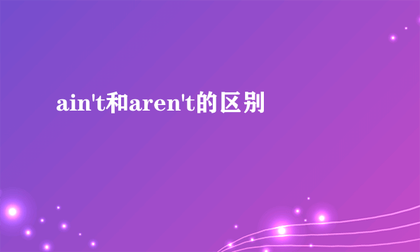ain't和aren't的区别