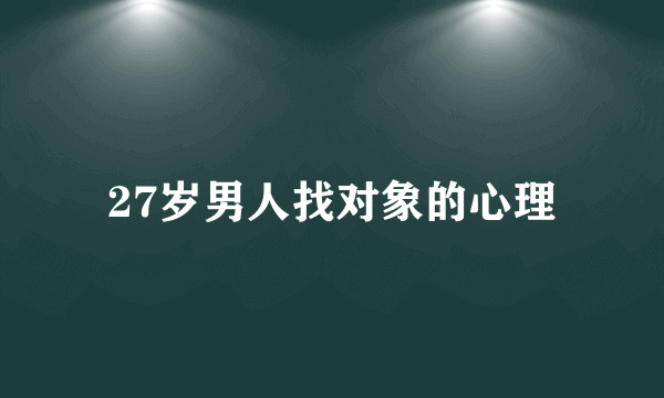 27岁男人找对象的心理