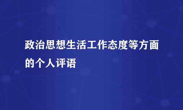 政治思想生活工作态度等方面的个人评语