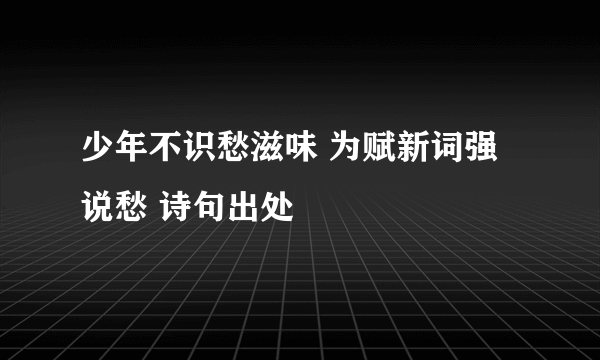 少年不识愁滋味 为赋新词强说愁 诗句出处