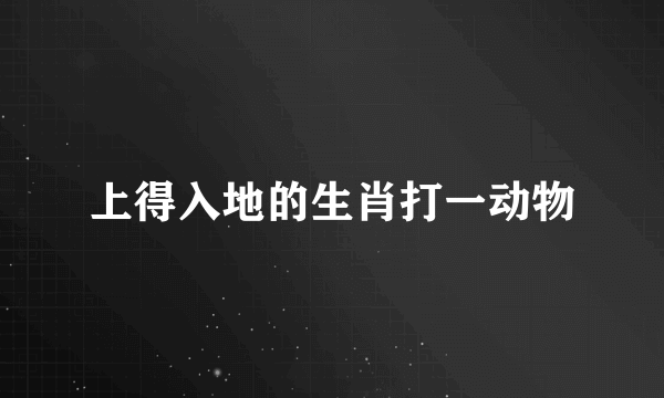 上得入地的生肖打一动物