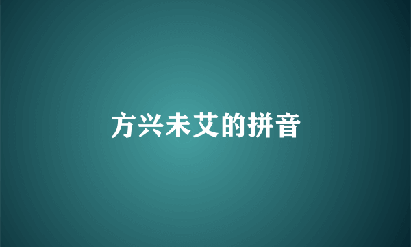 方兴未艾的拼音