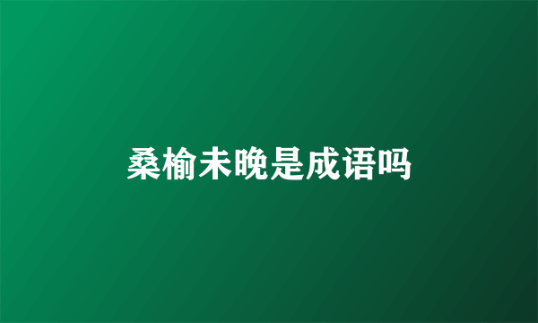 桑榆未晚是成语吗
