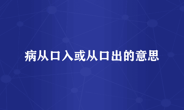 病从口入或从口出的意思