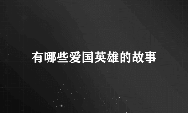有哪些爱国英雄的故事