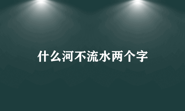 什么河不流水两个字