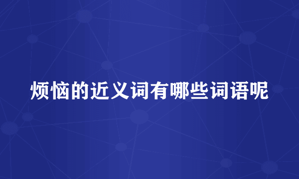 烦恼的近义词有哪些词语呢