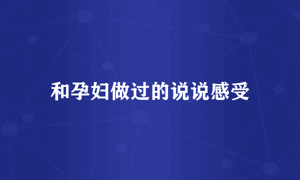 和孕妇做过的说说感受