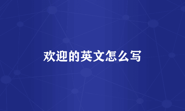 欢迎的英文怎么写
