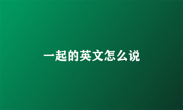 一起的英文怎么说