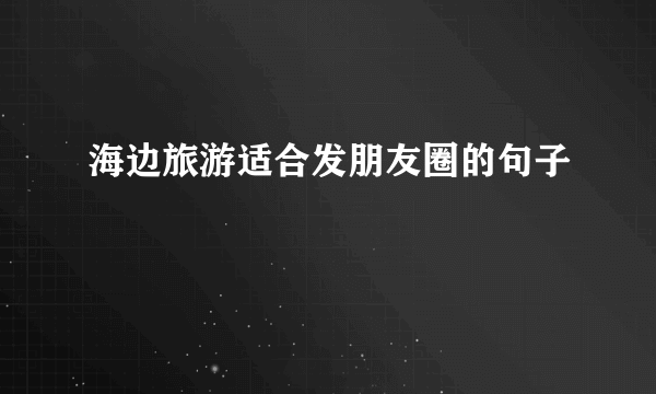 海边旅游适合发朋友圈的句子