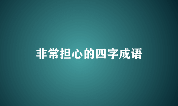 非常担心的四字成语