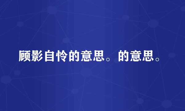 顾影自怜的意思。的意思。