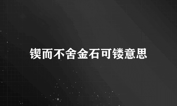 锲而不舍金石可镂意思