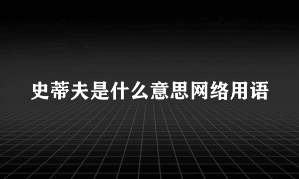 史蒂夫是什么意思网络用语