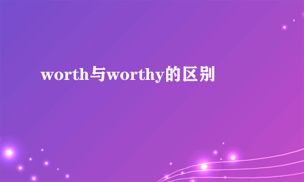worth与worthy的区别