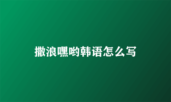 撒浪嘿哟韩语怎么写