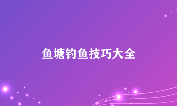 鱼塘钓鱼技巧大全