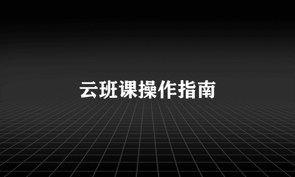 云班课操作指南