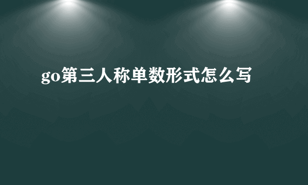 go第三人称单数形式怎么写
