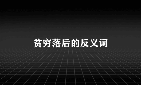 贫穷落后的反义词