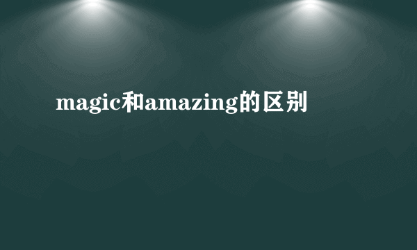 magic和amazing的区别