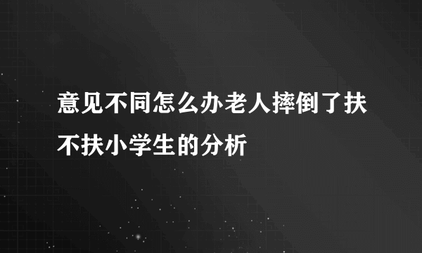 意见不同怎么办老人摔倒了扶不扶小学生的分析