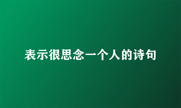 表示很思念一个人的诗句