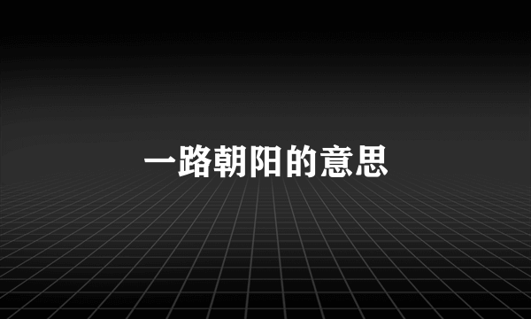 一路朝阳的意思