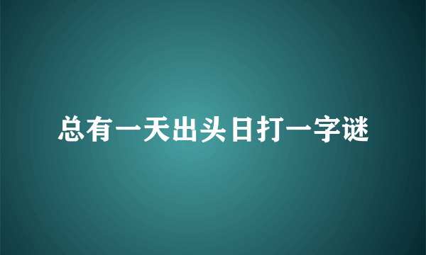 总有一天出头日打一字谜