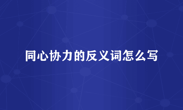 同心协力的反义词怎么写