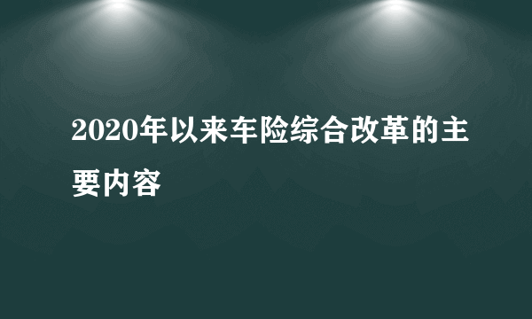 2020年以来车险综合改革的主要内容