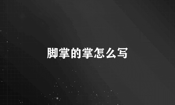 脚掌的掌怎么写