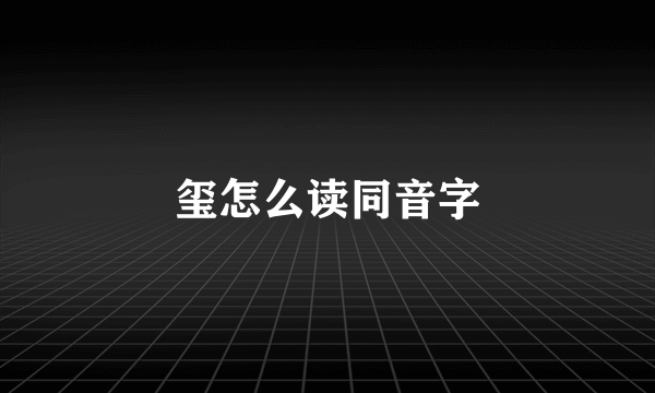 玺怎么读同音字