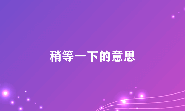 稍等一下的意思