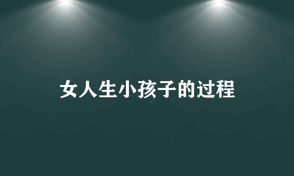 女人生小孩子的过程