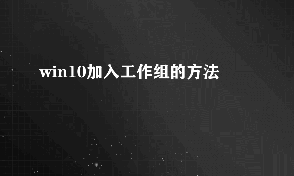win10加入工作组的方法
