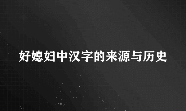 好媳妇中汉字的来源与历史