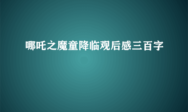哪吒之魔童降临观后感三百字