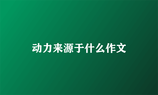 动力来源于什么作文