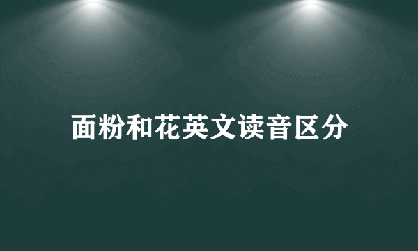 面粉和花英文读音区分