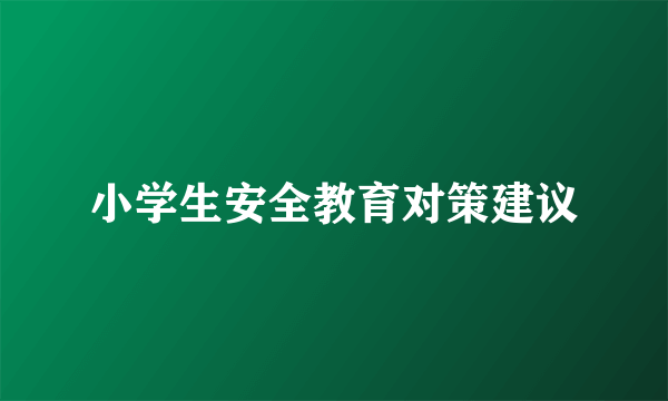 小学生安全教育对策建议