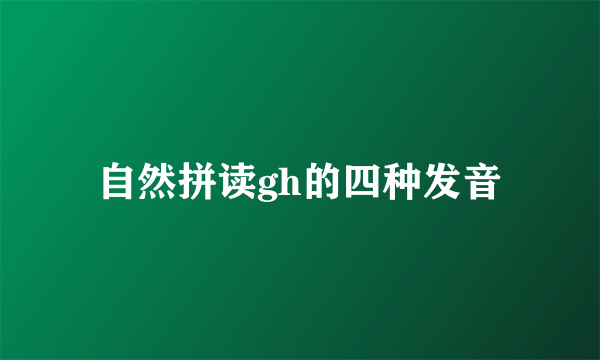 自然拼读gh的四种发音